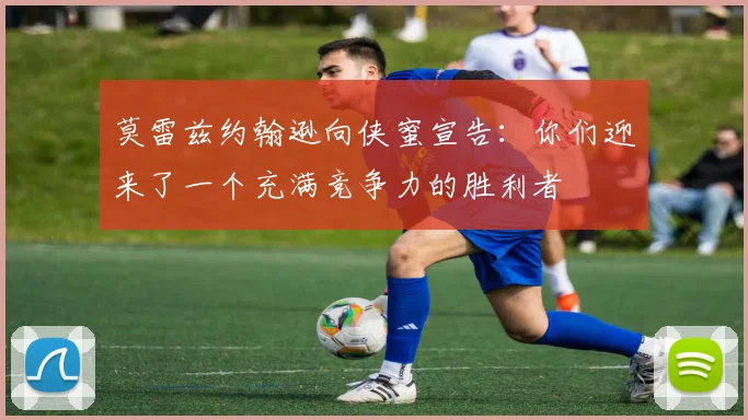 莫雷兹约翰逊向侠蜜宣告：你们迎来了一个充满竞争力的胜利者