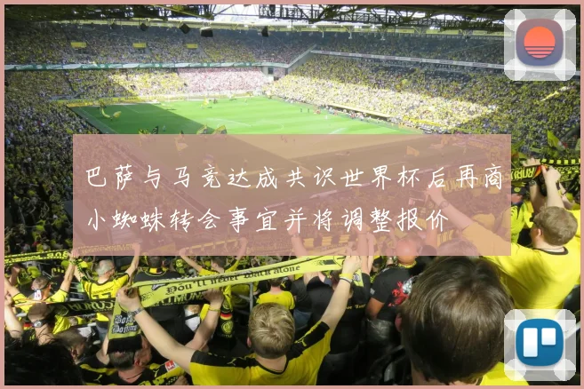 巴萨与马竞达成共识世界杯后再商小蜘蛛转会事宜并将调整报价