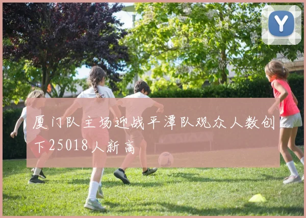 厦门队主场迎战平潭队观众人数创下25018人新高