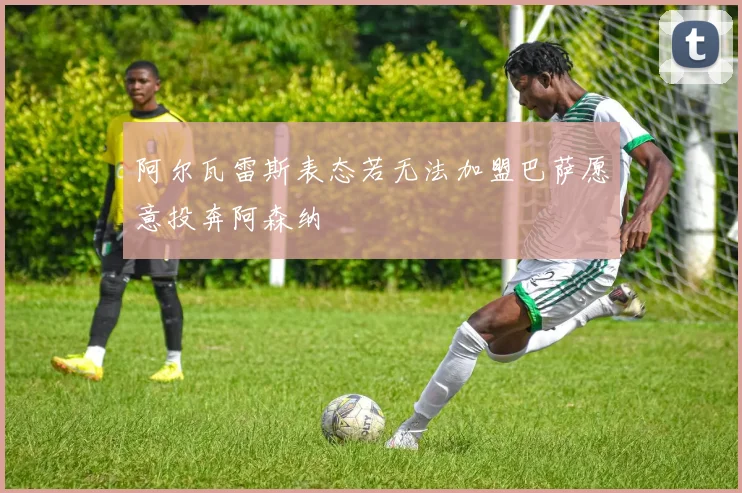 阿尔瓦雷斯表态若无法加盟巴萨愿意投奔阿森纳