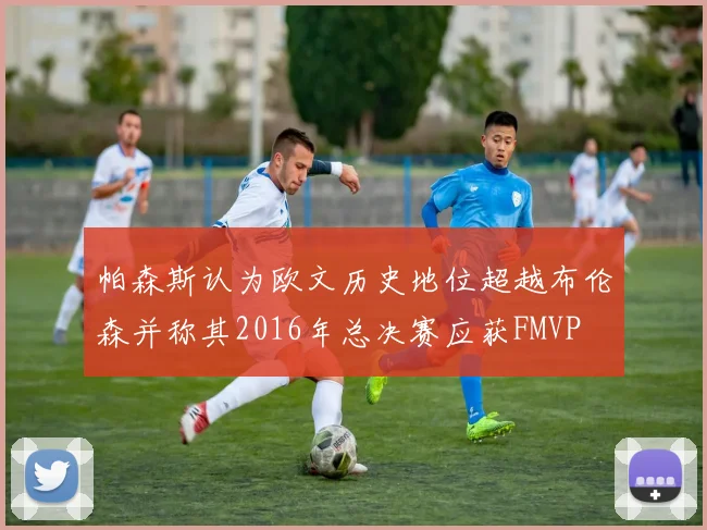 帕森斯认为欧文历史地位超越布伦森并称其2016年总决赛应获FMVP